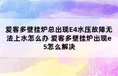 爱客多壁挂炉总出现E4水压故障无法上水怎么办 爱客多壁挂炉出现e5怎么解决